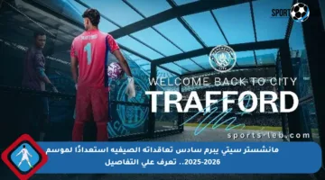 مانشستر سيتي يبرم سادس تعاقداته الصيفية استعدادًا لموسم 2025-2026.. تعرف على التفاصيل